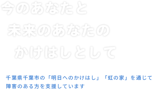 千葉県千葉市の「明日へのかけはし」「虹の家」を通じて障害のある方を支援しています